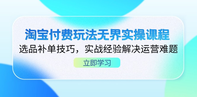 淘宝付费玩法无界实操课程，选品补单技巧，实战经验解决运营难题-轻创终点站