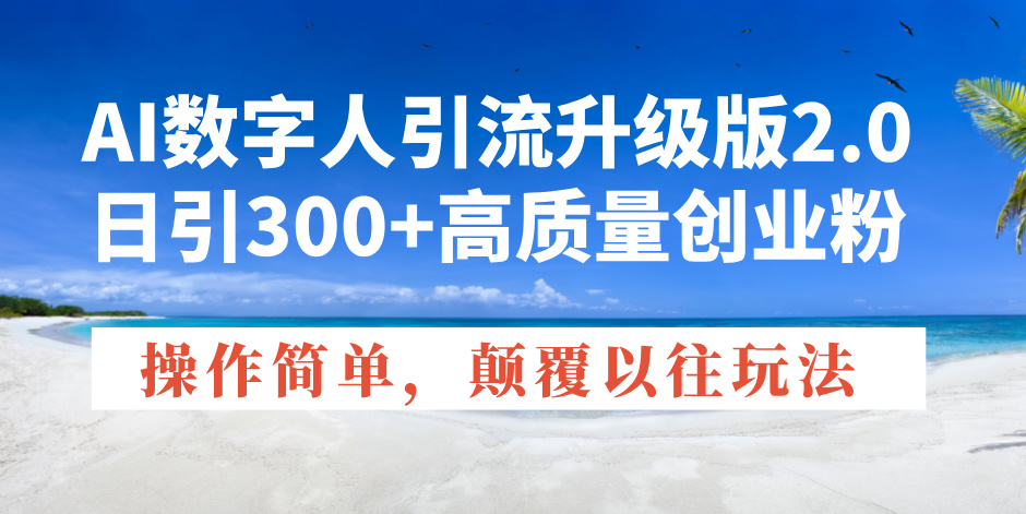AI数字人引流升级版2.0，日引300+高质量创业粉，操作简单，颠覆以往玩法-轻创终点站
