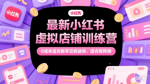 最新小红书虚拟店铺训练营，0成本适合新手见收益快，适合矩阵做-轻创终点站