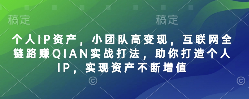 个人IP资产，小团队高变现，互联网全链路赚QIAN实战打法，助你打造个人IP，实现资产不断增值-轻创终点站