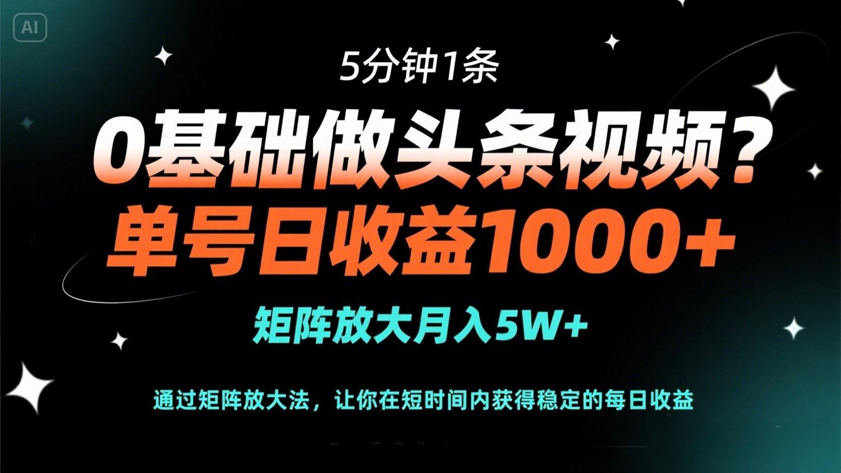 0基础做头条视频？5分钟1条，单号日收益1000+，矩阵放大月入5W+-轻创终点站