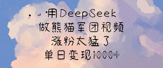 用DeepSeek做熊猫军团视频，涨粉太猛了，单日变现多张-轻创终点站