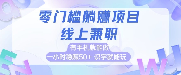零门槛躺挣项目，线上兼职，有手机就能做 一小时稳挣50+，识字就能玩【揭秘】-轻创终点站
