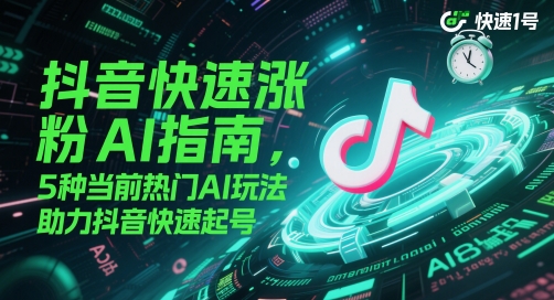 抖音快速涨粉AI指南，5种当前热门AI玩法，助力抖音快速起号-轻创终点站