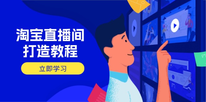淘宝直播间打造教程：掌握开播添加商品与选品核心逻辑，打造高转化直播间-轻创终点站