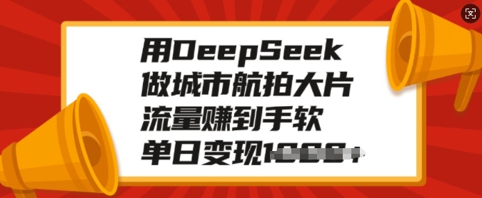 用DeepSeek做城市航拍大片，流量赚到手软，单日变现多张-轻创终点站