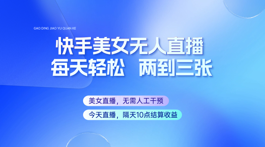 快手美女无人直播，每天最少一到两张，全程托管无需人工干涉-轻创终点站