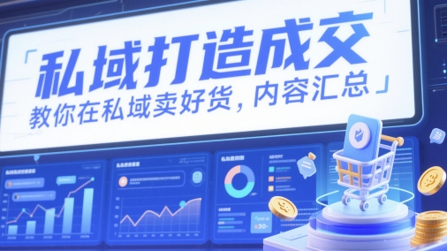 私域打造成交，教你在私域卖好货，内容汇总-轻创终点站