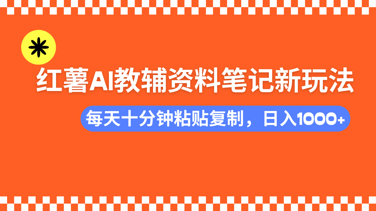 小红书AI教辅资料笔记新玩法，0门槛，可批量可复制，一天十分钟发笔记…-轻创终点站