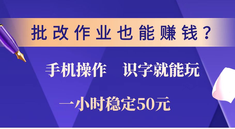 批改作业也能赚钱？0门槛手机项目，识字就能玩！一小时稳定50元！-轻创终点站