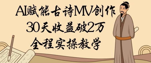 AI赋能古诗MV创作：30天收益破1W，全程实操教学-轻创终点站