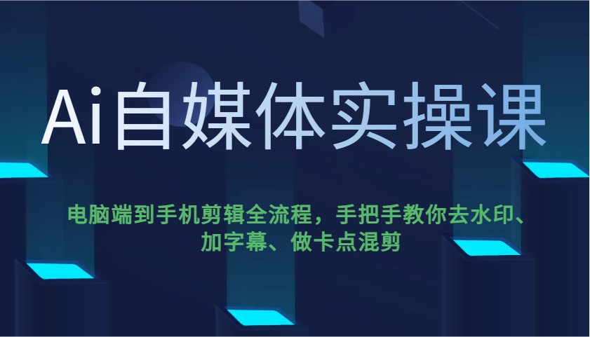 Ai自媒体实操课，电脑端到手机剪辑全流程，手把手教你去水印、加字幕、做卡点混剪-轻创终点站