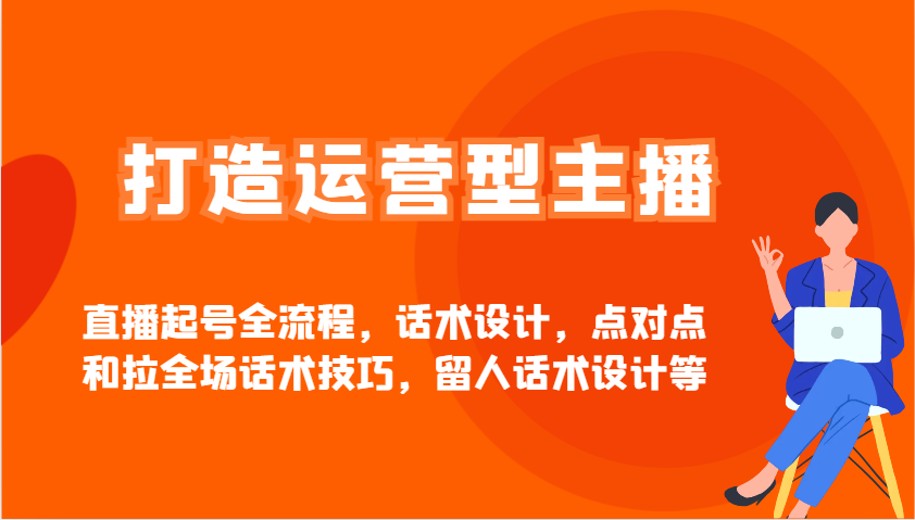 打造运营型主播直播起号全流程，话术设计，点对点和拉全场话术技巧，留人话术设计等-轻创终点站