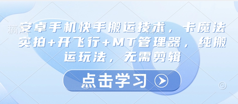安卓手机快手搬运技术，卡魔法实拍+开飞行+MT管理器，纯搬运玩法，无需剪辑-轻创终点站