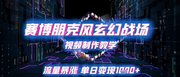 赛博朋克风玄幻战场视频制作教学，流量暴涨单日变现1k+-轻创终点站