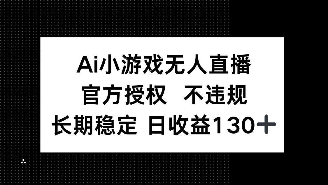 AI小游戏无人直播，官方授权 不违规，单日平均收益130+-轻创终点站