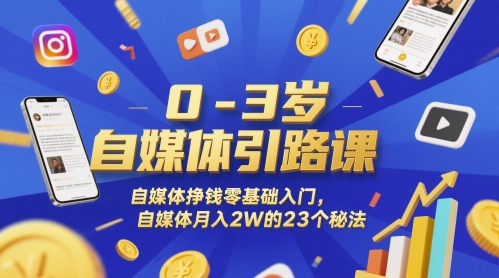 0-3岁自媒体引路课，自媒体挣钱零基础入门，自媒体月入2W的23个秘法-轻创终点站