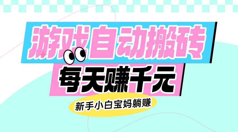 老款游戏自动搬砖，每天赚千元，新手小白宝妈躺赚-轻创终点站