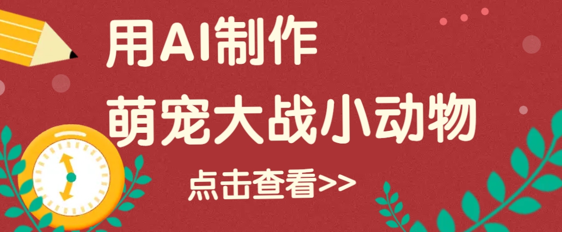 用AI制作萌娃大战小动物视频，轻松涨粉20w+(详细教程)-轻创终点站