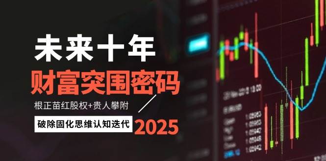 未来十年财富突围密码：根正苗红股权+贵人攀附，破除固化思维认知迭代-轻创终点站