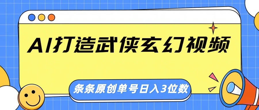 AI打造武侠玄幻视频，条条原创、画风惊艳，单号轻松日入三位数-轻创终点站