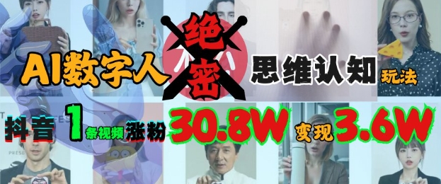 AI数字人绝密思维认知玩法，抖音1条视频涨粉30.8W，变现过W-轻创终点站