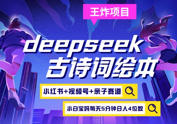 deepseek+小红书视频号+古诗词绘本，亲子赛道，高端宝妈粉，起号快每天五分钟，日入四位数-轻创终点站