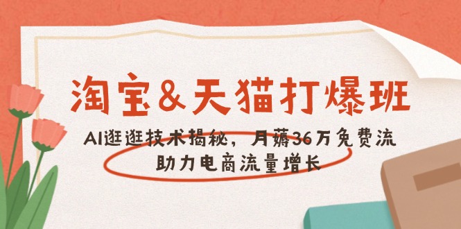 淘宝&天猫 打爆班，AI逛逛技术揭秘，月薅36万免费流，助力流量增长-轻创终点站