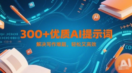 300+优质AI提示词，解决写作难题，轻松又高效-轻创终点站