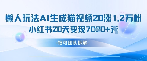 懒人玩法AI生成猫咪图片视频，20涨1.2W万粉，小红书商单20天变现7k-轻创终点站