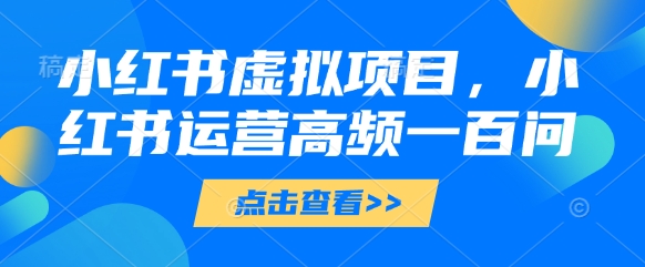 小红书虚拟项目，小红书运营高频一百问【文档】-轻创终点站