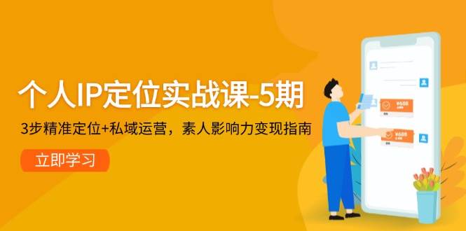 个人IP定位实战课-5期，3步精准定位+私域运营，素人影响力变现指南-轻创终点站