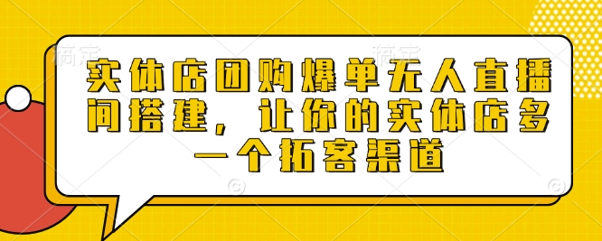 实体店团购爆单无人直播间搭建，让你的实体店多一个拓客渠道-轻创终点站