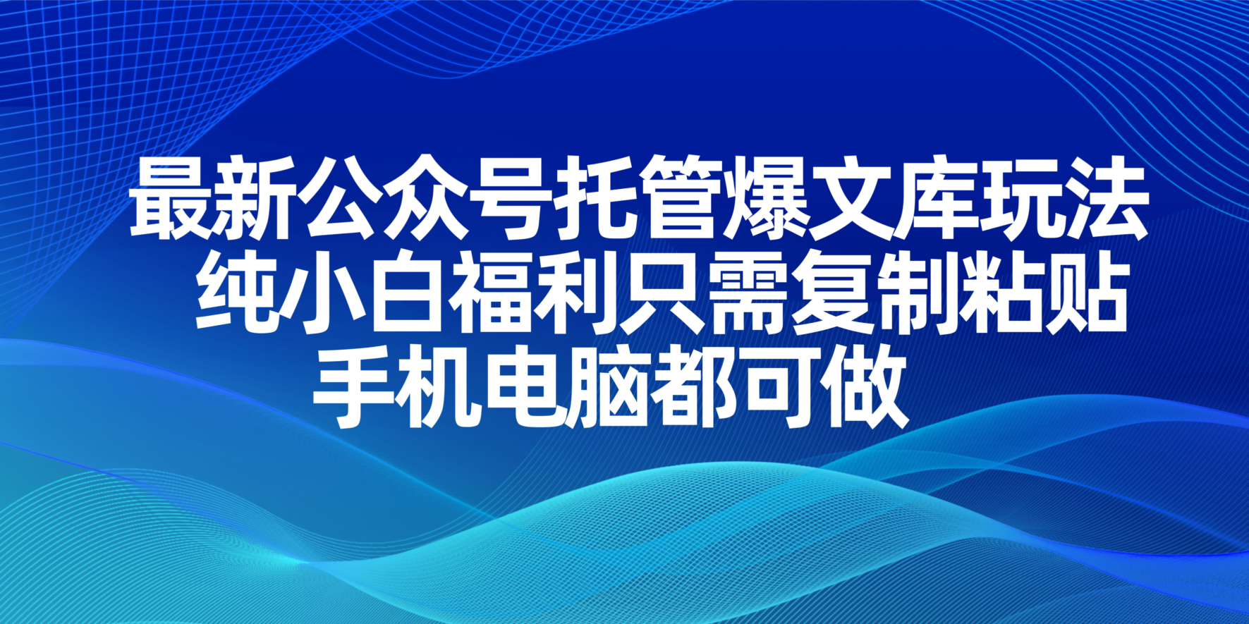 最新公众号托管爆文库玩法，纯小白福利只需复制粘贴，手机电脑都可做-轻创终点站