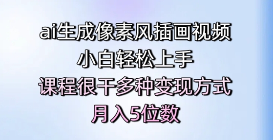 ai生成像素风插画视频，小白轻松上手，课程很干多种变现方式，月入5位数-轻创终点站