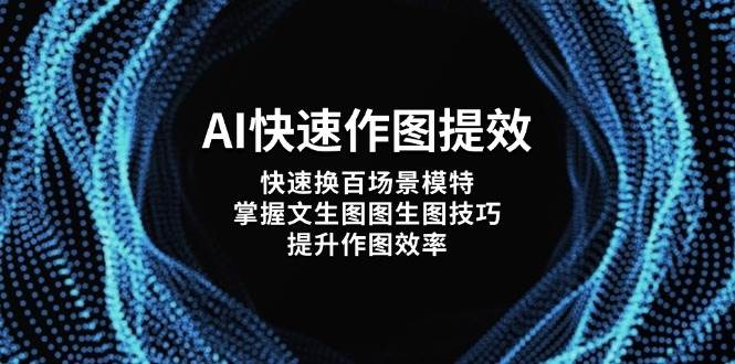 AI快速作图提效，快速换百场景模特，掌握文生图图生图技巧，提升作图效率-轻创终点站