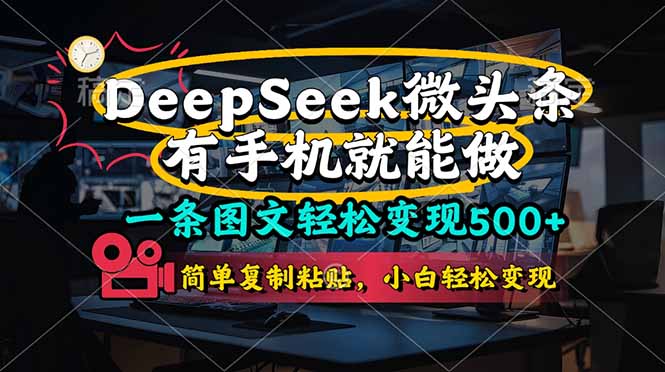 一条图文轻松变现500+，DeeSeep微头条，有手机就能做，简单复制粘贴，…-轻创终点站