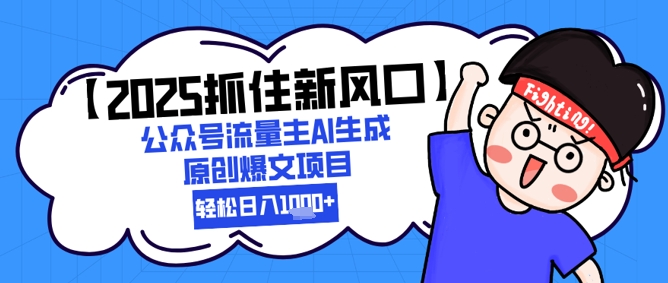 【2025抓住新风口】公众号流量主AI生成原创爆文项目，新手小白轻松日入1k+-轻创终点站