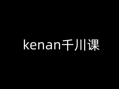 kenan千川课-kenan抖音电商巨量千川教程-轻创终点站