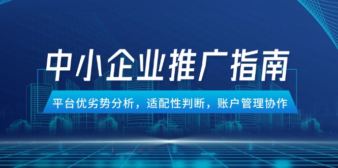 中小企业竞价推广指南，平台优劣势分析，适配性判断，账户管理协作-轻创终点站