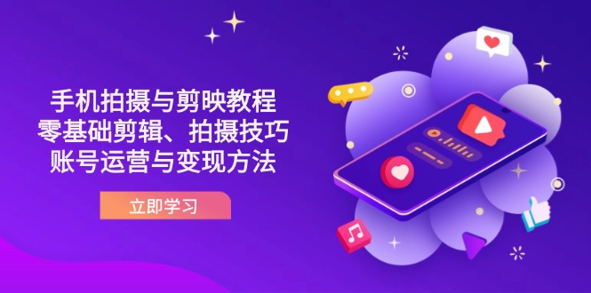 抖音手机拍摄与剪映教程：零基础剪辑、拍摄技巧到账号运营与变现方法-轻创终点站