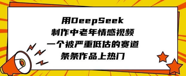 用DeepSeek制作中老年情感视频，一个被严重低估的赛道，条条作品上热门-轻创终点站