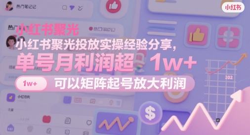 小红书聚光投放实操经验分享，单号月利润超1w+，可以矩阵起号放大利润-轻创终点站