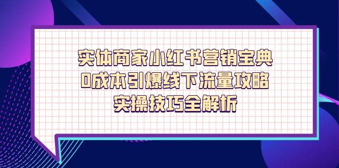 实体商家小红书营销宝典，0成本引爆线下流量攻略，实操技巧全解析-轻创终点站