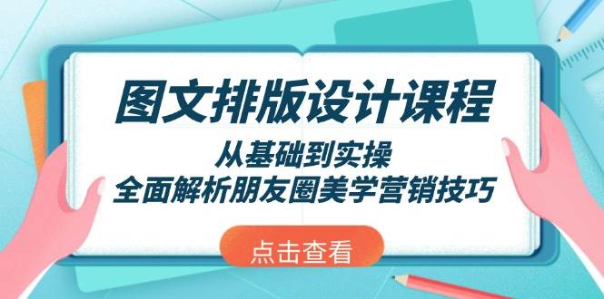 图文排版设计课程，从基础到实操，全面解析朋友圈美学营销技巧-轻创终点站