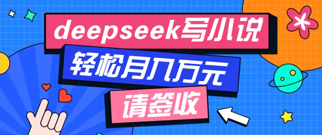 利用Deepseek写小说，零门槛AI小说创作全攻略，新手也能轻松学会提升收入-轻创终点站