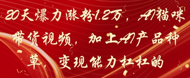 20天爆力涨粉1.2W，AI猫咪带货视频，加上AI产品种草，变现能力杠杠的-轻创终点站