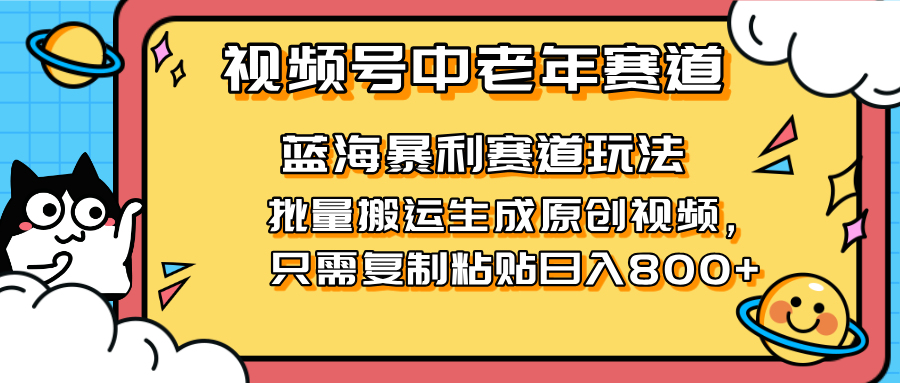 2025视频号中老年短视频蓝海暴利风口！复制粘贴搬运视频单日赚800+，无…-轻创终点站