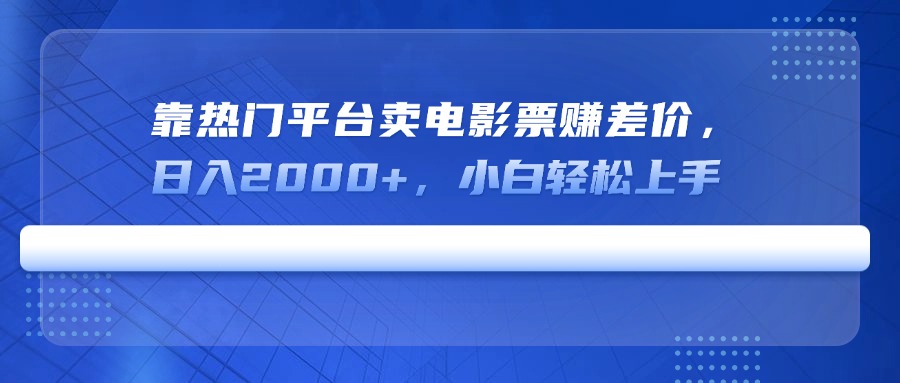 靠热门平台卖电影票赚差价，日入2000+，小白轻松上手-轻创终点站