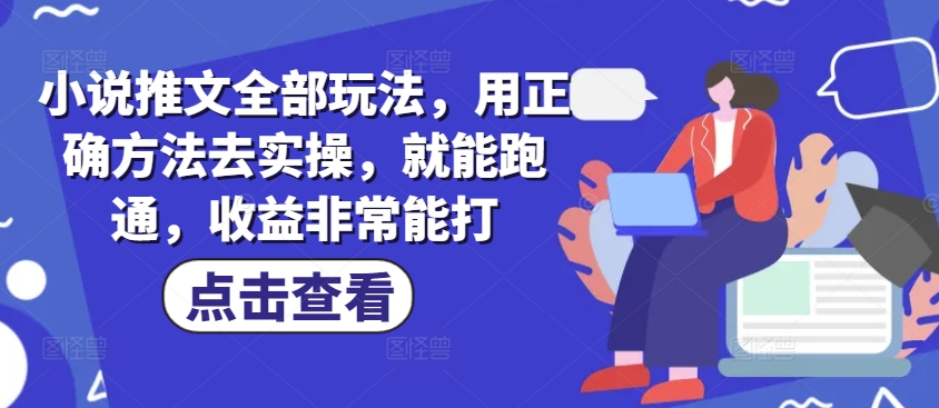 小说推文全部玩法，用正确方法去实操，就能跑通，收益非常能打-轻创终点站